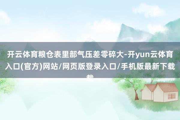 开云体育粮仓表里部气压差零碎大-开yun云体育入口(官方)网站/网页版登录入口/手机版最新下载