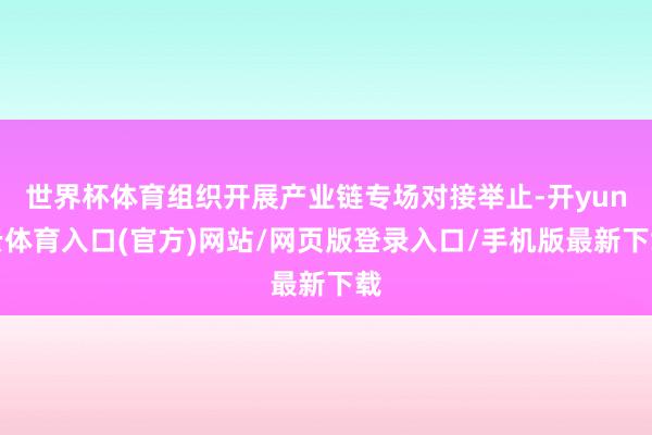 世界杯体育组织开展产业链专场对接举止-开yun云体育入口(官方)网站/网页版登录入口/手机版最新下载