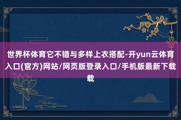 世界杯体育它不错与多样上衣搭配-开yun云体育入口(官方)网站/网页版登录入口/手机版最新下载
