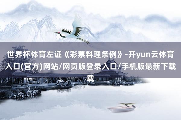 世界杯体育左证《彩票料理条例》-开yun云体育入口(官方)网站/网页版登录入口/手机版最新下载