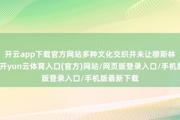 开云app下载官方网站多种文化交织并未让穆斯林帝国盛开-开yun云体育入口(官方)网站/网页版登录入口/手机版最新下载