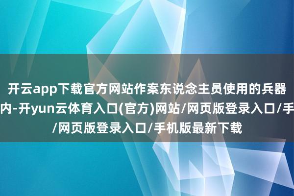 开云app下载官方网站作案东说念主员使用的兵器来自乌克兰境内-开yun云体育入口(官方)网站/网页版登录入口/手机版最新下载