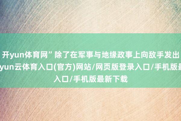 开yun体育网”除了在军事与地缘政事上向敌手发出警戒-开yun云体育入口(官方)网站/网页版登录入口/手机版最新下载