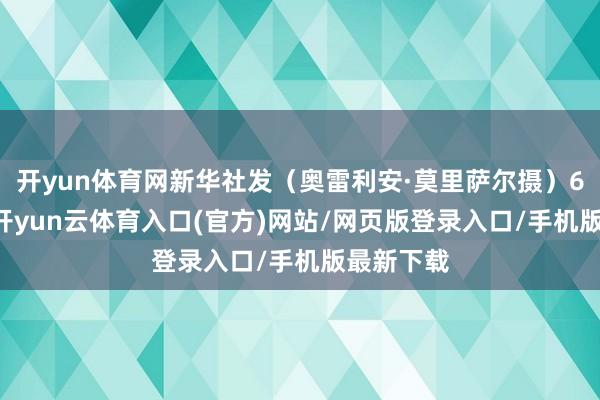 开yun体育网新华社发（奥雷利安·莫里萨尔摄）6月18日-开yun云体育入口(官方)网站/网页版登录入口/手机版最新下载