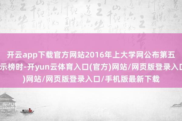 开云app下载官方网站2016年上大学网公布第五批中国诞妄大学警示榜时-开yun云体育入口(官方)网站/网页版登录入口/手机版最新下载