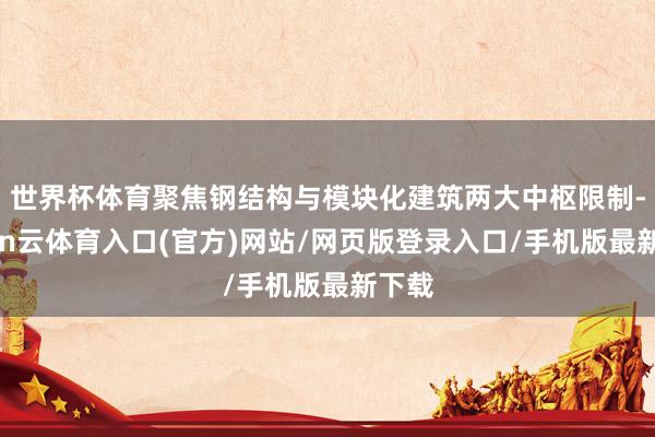 世界杯体育聚焦钢结构与模块化建筑两大中枢限制-开yun云体育入口(官方)网站/网页版登录入口/手机版最新下载