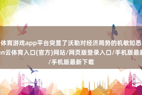 体育游戏app平台突显了沃勒对经济局势的机敏知悉-开yun云体育入口(官方)网站/网页版登录入口/手机版最新下载