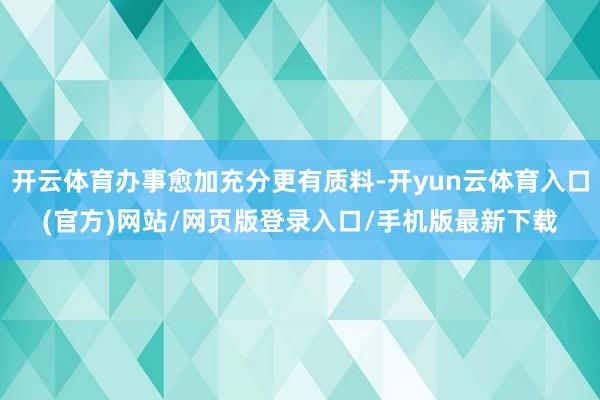 开云体育办事愈加充分更有质料-开yun云体育入口(官方)网站/网页版登录入口/手机版最新下载