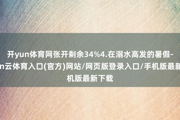 开yun体育网张开剩余34%4.在溺水高发的暑假-开yun云体育入口(官方)网站/网页版登录入口/手机版最新下载