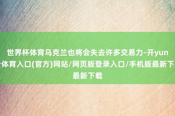 世界杯体育乌克兰也将会失去许多交易力-开yun云体育入口(官方)网站/网页版登录入口/手机版最新下载