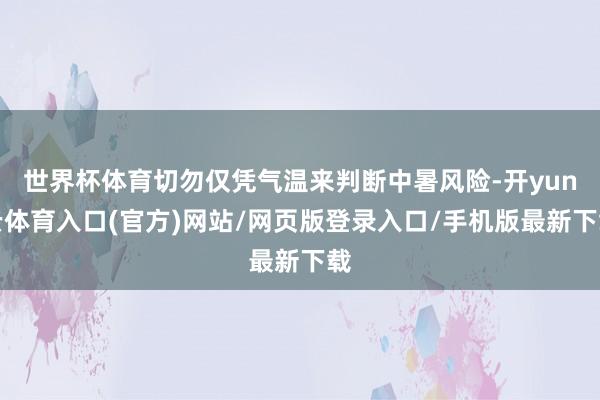 世界杯体育切勿仅凭气温来判断中暑风险-开yun云体育入口(官方)网站/网页版登录入口/手机版最新下载