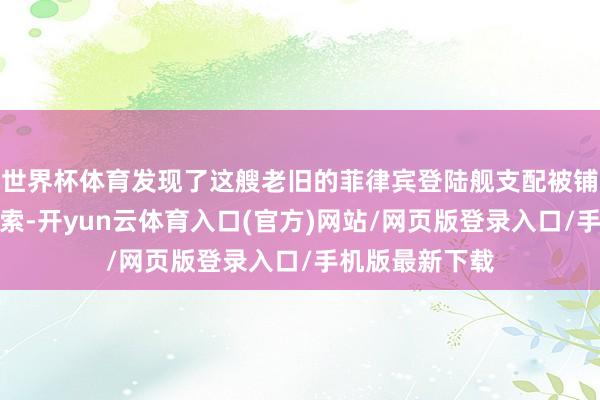 世界杯体育发现了这艘老旧的菲律宾登陆舰支配被铺设了一些羁系索-开yun云体育入口(官方)网站/网页版登录入口/手机版最新下载