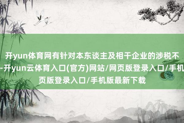 开yun体育网有针对本东谈主及相干企业的涉税不法事项举报-开yun云体育入口(官方)网站/网页版登录入口/手机版最新下载