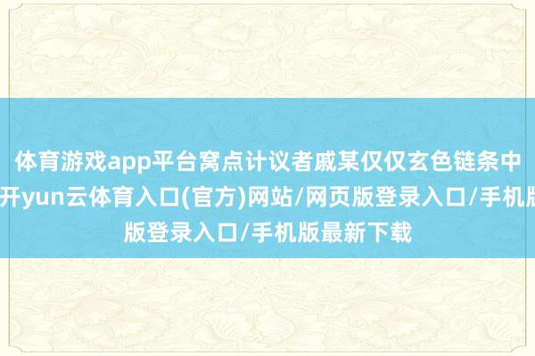 体育游戏app平台窝点计议者戚某仅仅玄色链条中的倒卖者-开yun云体育入口(官方)网站/网页版登录入口/手机版最新下载