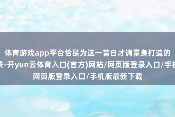 体育游戏app平台恰是为这一昔日才调量身打造的模拟考证场景-开yun云体育入口(官方)网站/网页版登录入口/手机版最新下载