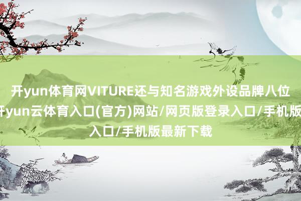 开yun体育网VITURE还与知名游戏外设品牌八位堂联手-开yun云体育入口(官方)网站/网页版登录入口/手机版最新下载