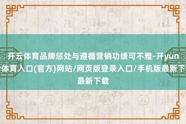 开云体育品牌惩处与遵循营销功绩可不雅-开yun云体育入口(官方)网站/网页版登录入口/手机版最新下载