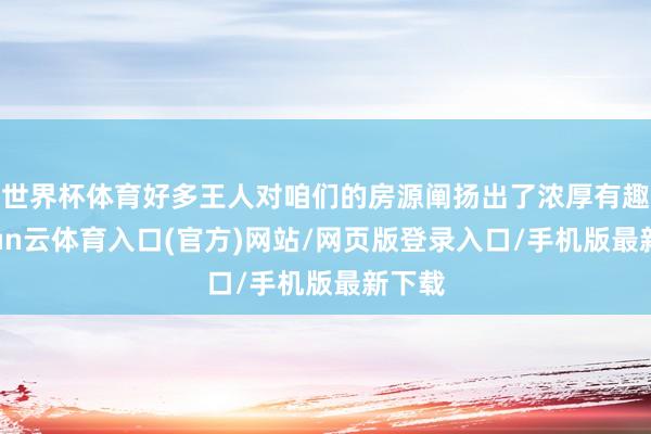 世界杯体育好多王人对咱们的房源阐扬出了浓厚有趣-开yun云体育入口(官方)网站/网页版登录入口/手机版最新下载