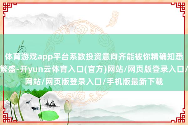 体育游戏app平台系数投资意向齐能被你精确知悉！资金流入非常繁盛-开yun云体育入口(官方)网站/网页版登录入口/手机版最新下载
