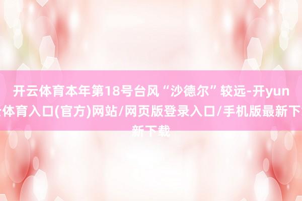 开云体育本年第18号台风“沙德尔”较远-开yun云体育入口(官方)网站/网页版登录入口/手机版最新下载