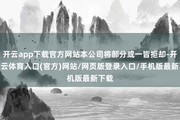 开云app下载官方网站本公司将部分或一皆拒却-开yun云体育入口(官方)网站/网页版登录入口/手机版最新下载