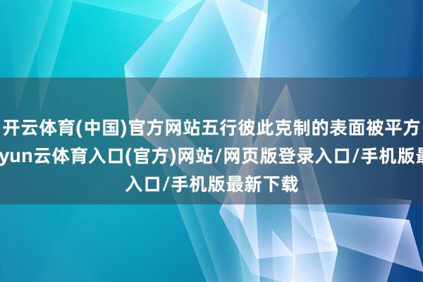 开云体育(中国)官方网站五行彼此克制的表面被平方应用-开yun云体育入口(官方)网站/网页版登录入口/手机版最新下载