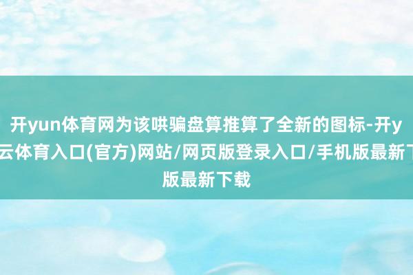 开yun体育网为该哄骗盘算推算了全新的图标-开yun云体育入口(官方)网站/网页版登录入口/手机版最新下载