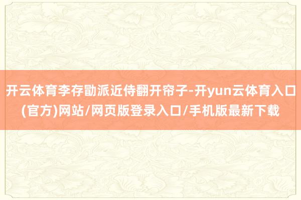 开云体育李存勖派近侍翻开帘子-开yun云体育入口(官方)网站/网页版登录入口/手机版最新下载