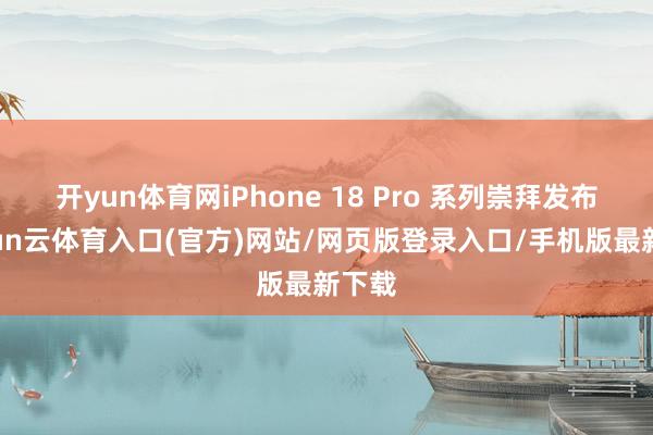 开yun体育网iPhone 18 Pro 系列崇拜发布-开yun云体育入口(官方)网站/网页版登录入口/手机版最新下载