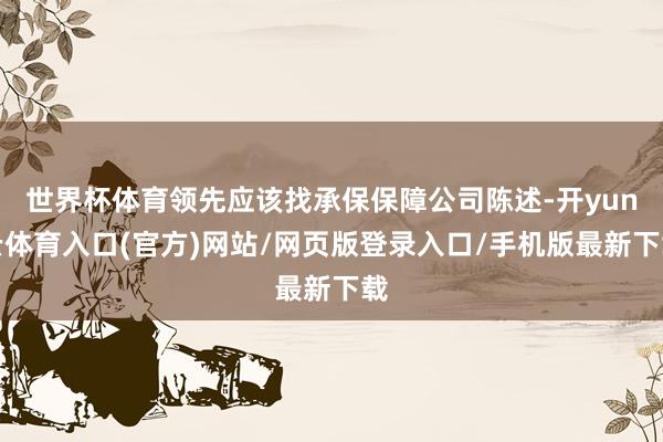 世界杯体育领先应该找承保保障公司陈述-开yun云体育入口(官方)网站/网页版登录入口/手机版最新下载