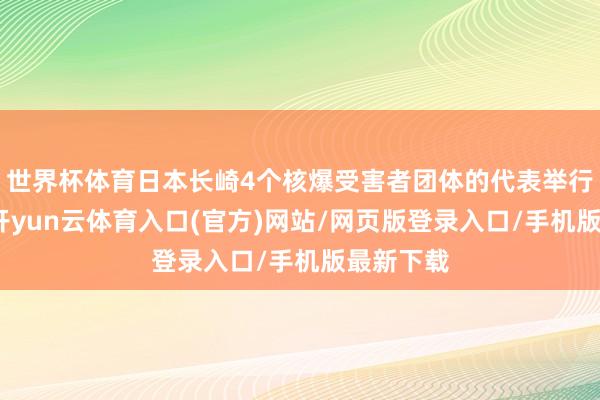 世界杯体育日本长崎4个核爆受害者团体的代表举行记者会-开yun云体育入口(官方)网站/网页版登录入口/手机版最新下载