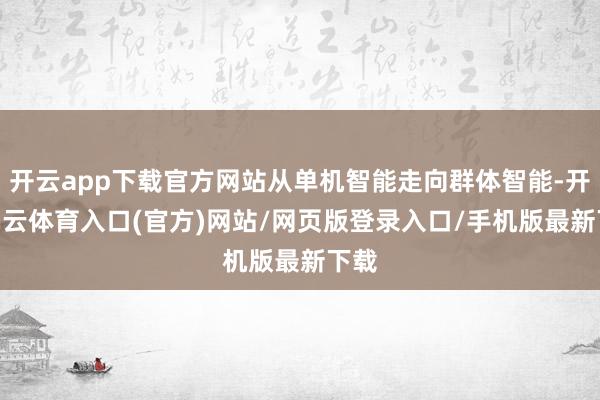 开云app下载官方网站从单机智能走向群体智能-开yun云体育入口(官方)网站/网页版登录入口/手机版最新下载
