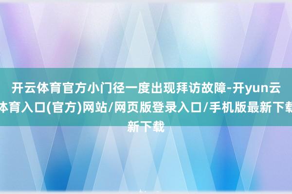 开云体育官方小门径一度出现拜访故障-开yun云体育入口(官方)网站/网页版登录入口/手机版最新下载