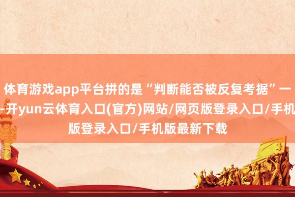体育游戏app平台拼的是“判断能否被反复考据”一次判断对了-开yun云体育入口(官方)网站/网页版登录入口/手机版最新下载