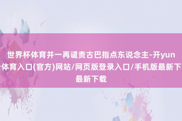 世界杯体育并一再谴责古巴指点东说念主-开yun云体育入口(官方)网站/网页版登录入口/手机版最新下载